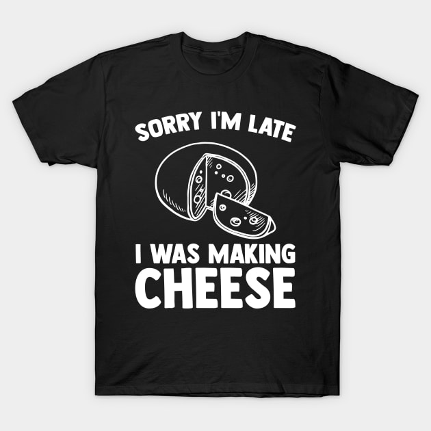 Sorry I'm Late I was Making Cheese Cheesemaker Cheese Lover T-Shirt by sBag-Designs